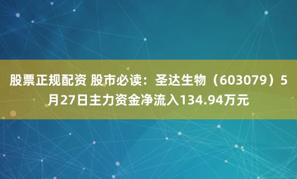 股票正规配资 股市必读：圣达生物（603079）5月27日主力资金净流入134.94万元