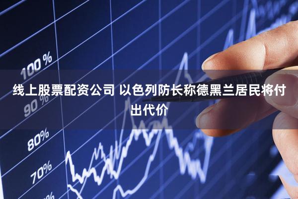 线上股票配资公司 以色列防长称德黑兰居民将付出代价