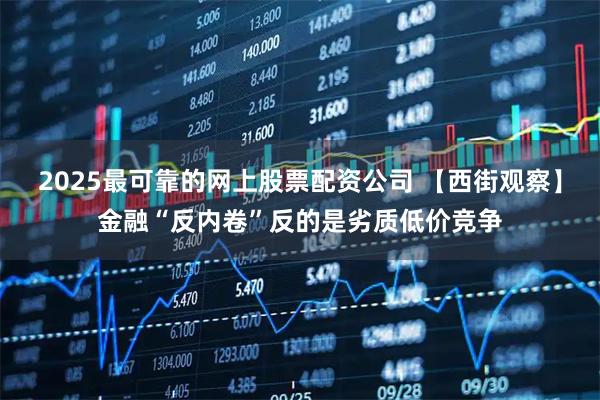 2025最可靠的网上股票配资公司 【西街观察】金融“反内卷”反的是劣质低价竞争