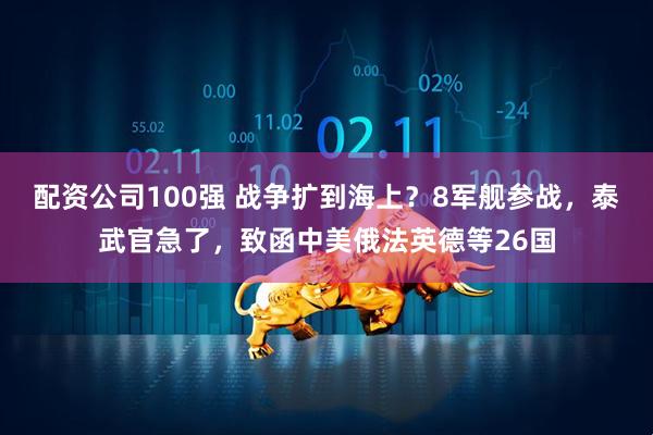 配资公司100强 战争扩到海上？8军舰参战，泰武官急了，致函中美俄法英德等26国