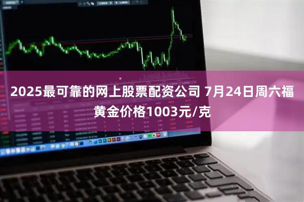 2025最可靠的网上股票配资公司 7月24日周六福黄金价格1003元/克