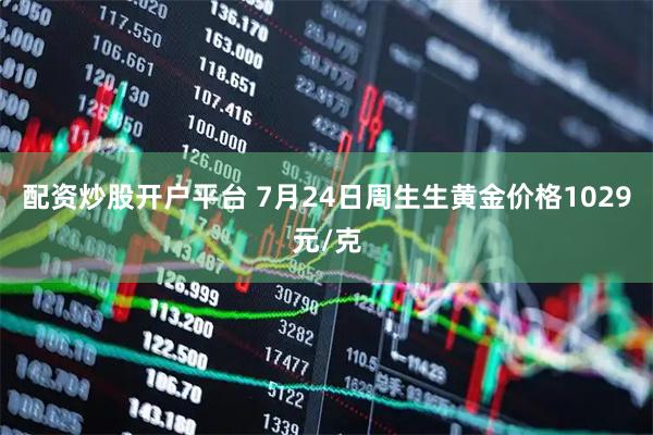 配资炒股开户平台 7月24日周生生黄金价格1029元/克