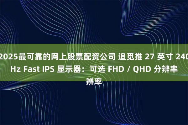 2025最可靠的网上股票配资公司 追觅推 27 英寸 240Hz Fast IPS 显示器：可选 FHD / QHD 分辨率